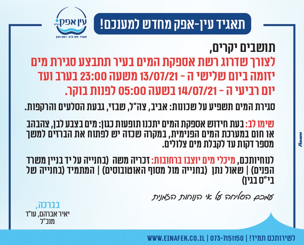 לצורך שדרוג רשת אספקת המים בעיר תתבצע סגירת מים יזומה ביום שלישי ה- 13.7.21 משעה 23:00 בערב ועד יום רביעי ה- 14.7.21 בשעה 5:0 לפנות בוקר.